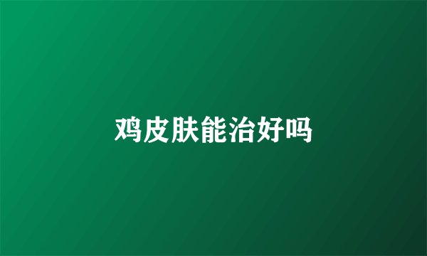 鸡皮肤能治好吗