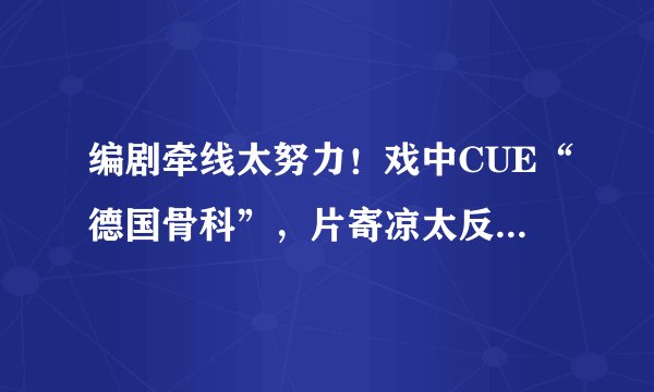 编剧牵线太努力!戏中CUE“德国骨科”,片寄凉太反手破次元壁