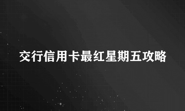 交行信用卡最红星期五攻略