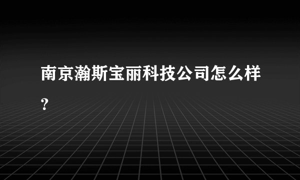 南京瀚斯宝丽科技公司怎么样？
