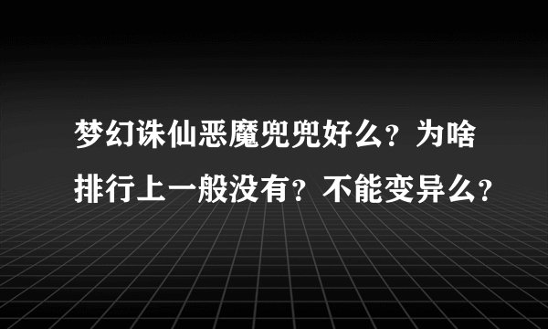 梦幻诛仙恶魔兜兜好么？为啥排行上一般没有？不能变异么？