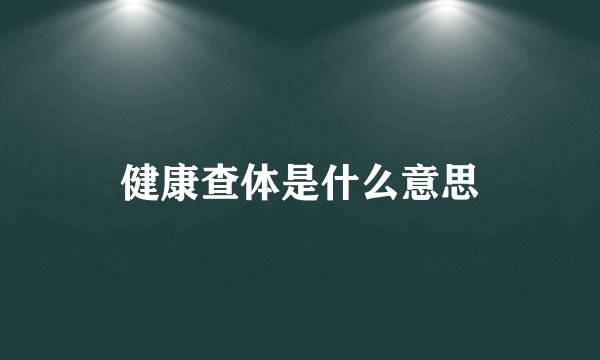 健康查体是什么意思