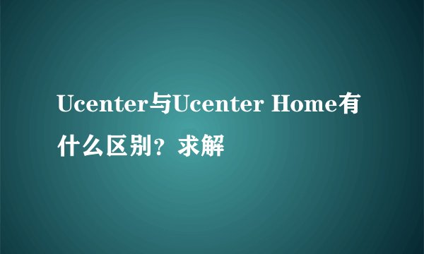 Ucenter与Ucenter Home有什么区别?求解