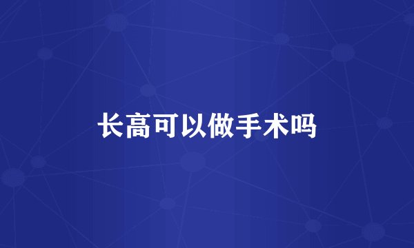 长高可以做手术吗