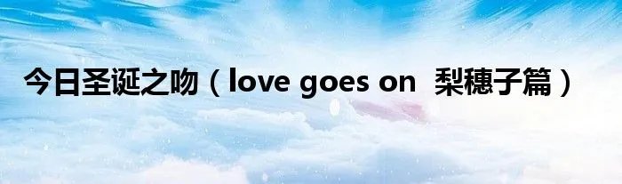 今日圣诞之吻（love goes on  梨穗子篇）