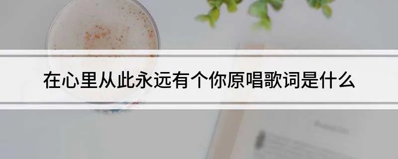 在心里从此永远有个你原唱歌词是什么