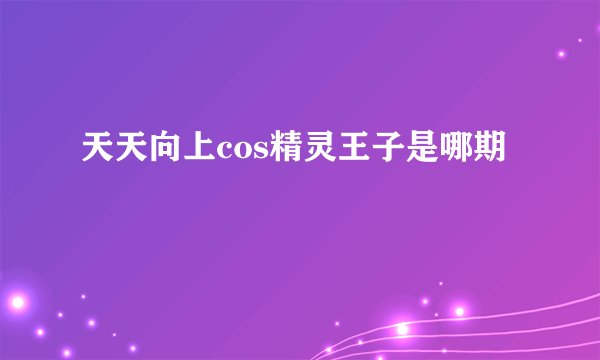 天天向上cos精灵王子是哪期