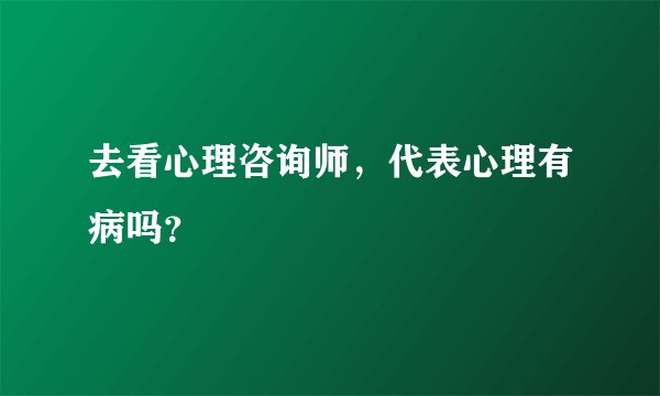 去看心理咨询师,代表心理有病吗?