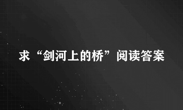 求“剑河上的桥”阅读答案