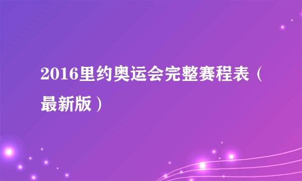 2016里约奥运会完整赛程表（最新版）