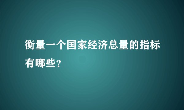 衡量一个国家经济总量的指标有哪些？