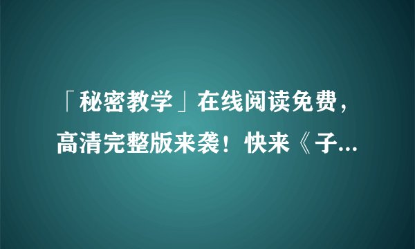 「秘密教学」在线阅读免费,高清完整版来袭!快来《子豪》看起来!