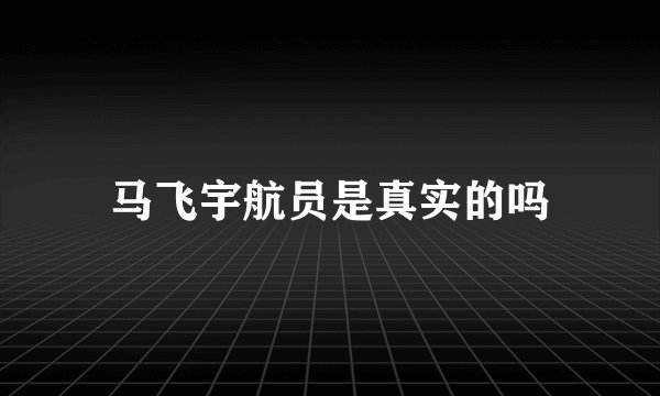 马飞宇航员是真实的吗