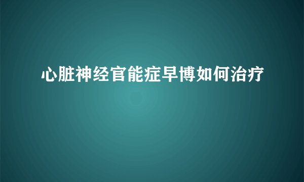 心脏神经官能症早博如何治疗