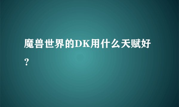 魔兽世界的DK用什么天赋好？