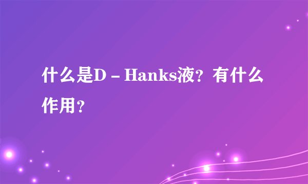 什么是D－Hanks液？有什么作用？