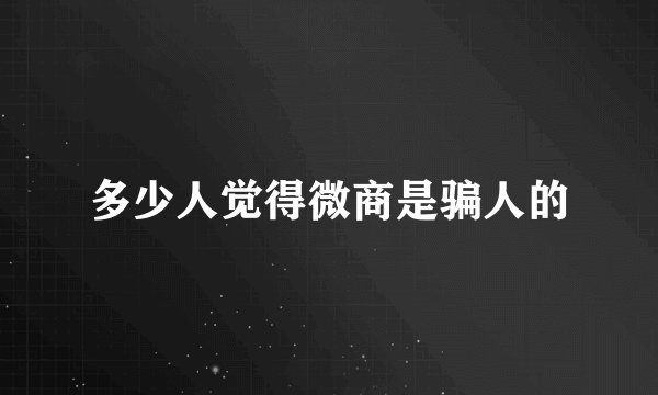 多少人觉得微商是骗人的