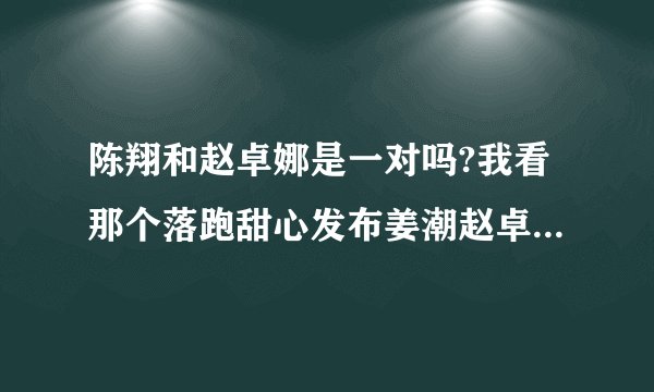 陈翔和赵卓娜是一对吗?我看那个落跑甜心发布姜潮赵卓娜陈翔三人一起走上台,苏醒说了一句:如果姜潮是我,我