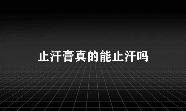 止汗膏真的能止汗吗