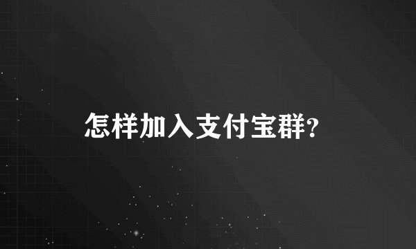 怎样加入支付宝群？
