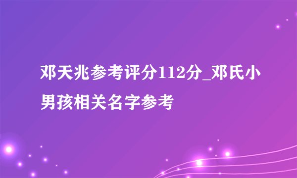 邓天兆参考评分112分_邓氏小男孩相关名字参考