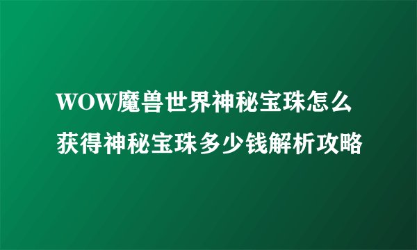 WOW魔兽世界神秘宝珠怎么获得神秘宝珠多少钱解析攻略