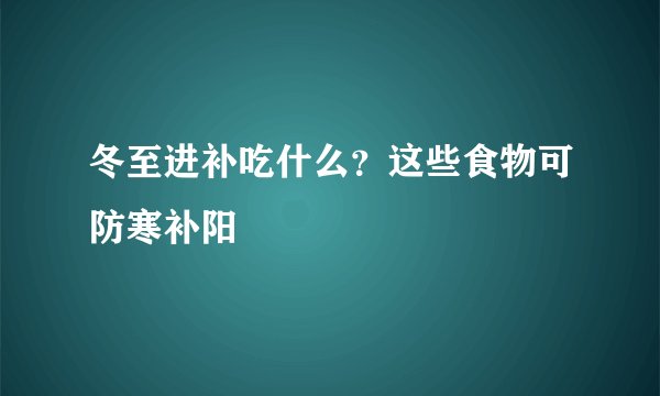 冬至进补吃什么？这些食物可防寒补阳
