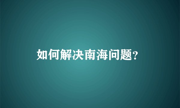 如何解决南海问题？