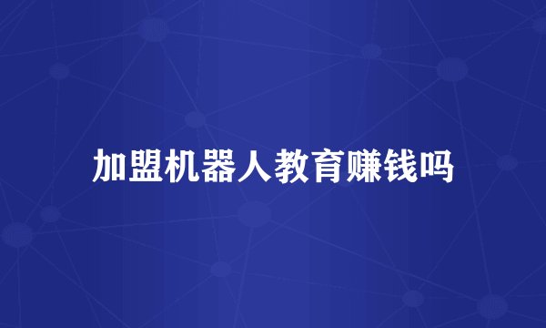 加盟机器人教育赚钱吗