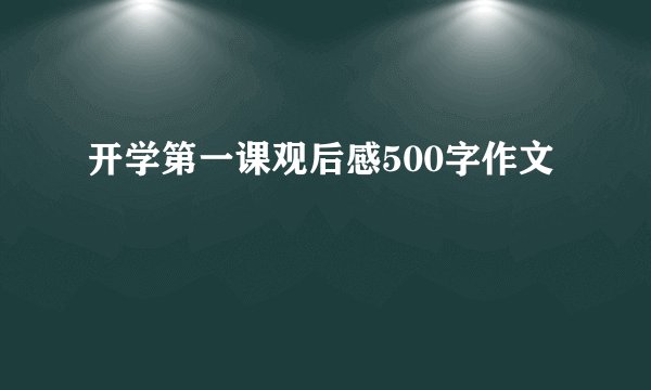 开学第一课观后感500字作文