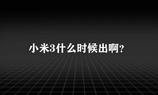 小米3什么时候出啊?