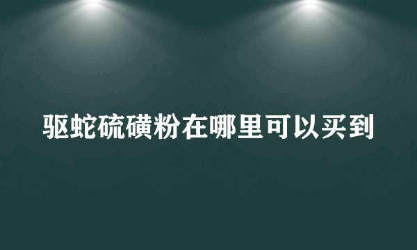 驱蛇硫磺粉在哪里可以买到