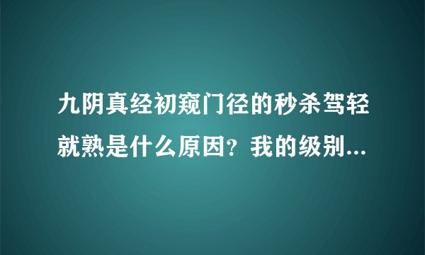 九阴真经初窥门径的秒杀驾轻就熟是什么原因？我的级别是驾轻就熟，在野外看见一个初窥门径的红名就去杀他，