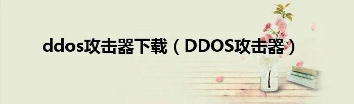 ddos攻击器下载(DDOS攻击器)