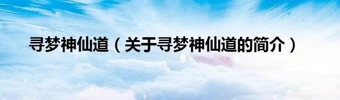寻梦神仙道(关于寻梦神仙道的简介)