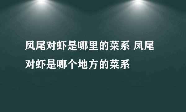 凤尾对虾是哪里的菜系 凤尾对虾是哪个地方的菜系