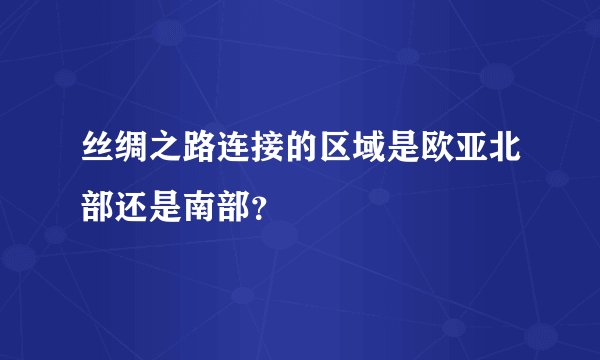 丝绸之路连接的区域是欧亚北部还是南部？