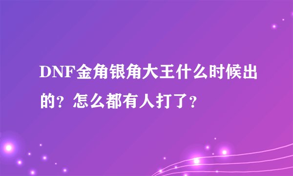 DNF金角银角大王什么时候出的？怎么都有人打了？