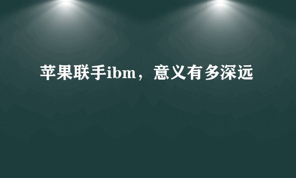 苹果联手ibm，意义有多深远