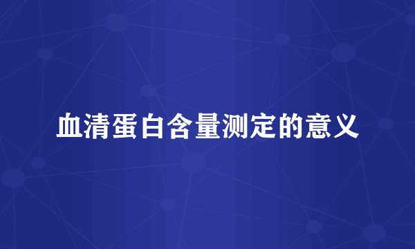 血清蛋白含量测定的意义