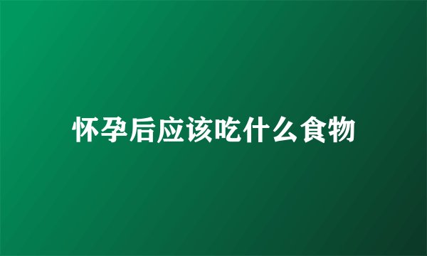怀孕后应该吃什么食物