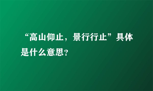 “高山仰止，景行行止”具体是什么意思？