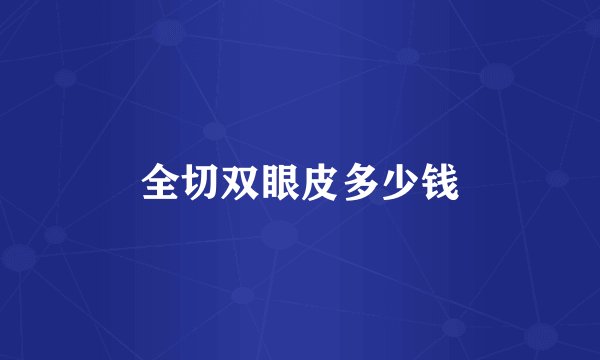 全切双眼皮多少钱