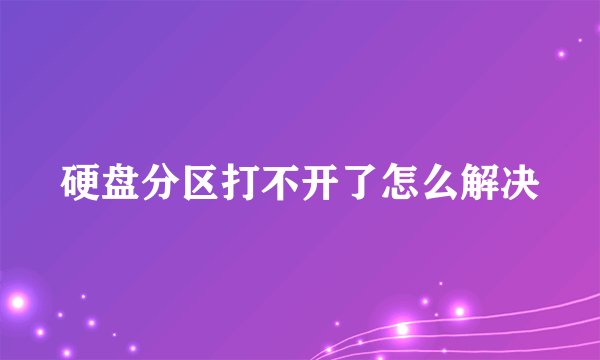 硬盘分区打不开了怎么解决