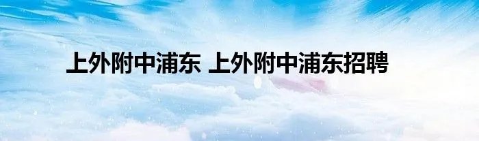 上外附中浦东 上外附中浦东招聘