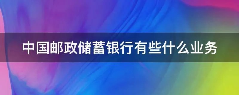 中国邮政储蓄银行有些什么业务