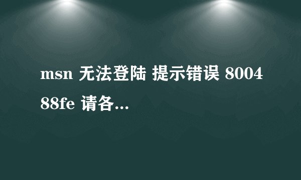 msn 无法登陆 提示错误 800488fe 请各位高手帮忙... 天啊。。。