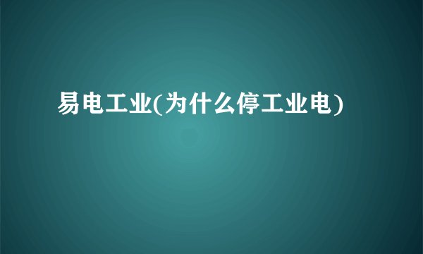 易电工业(为什么停工业电)