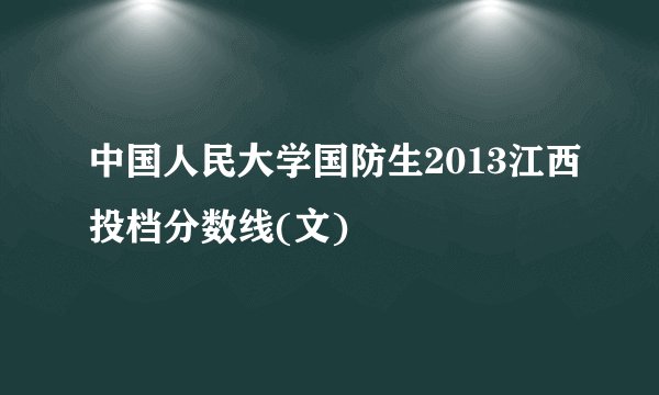 中国人民大学国防生2013江西投档分数线(文)