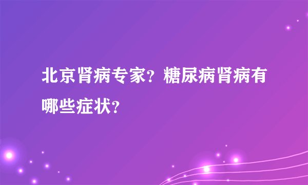 北京肾病专家?糖尿病肾病有哪些症状?